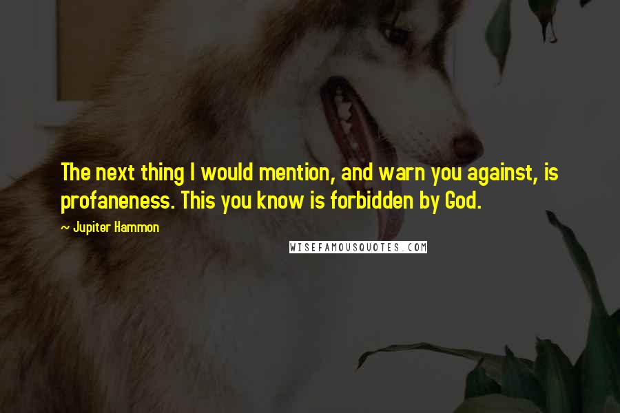 Jupiter Hammon Quotes: The next thing I would mention, and warn you against, is profaneness. This you know is forbidden by God.