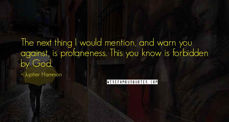 Jupiter Hammon Quotes: The next thing I would mention, and warn you against, is profaneness. This you know is forbidden by God.