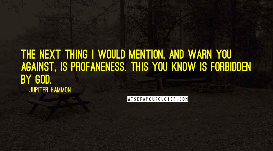 Jupiter Hammon Quotes: The next thing I would mention, and warn you against, is profaneness. This you know is forbidden by God.