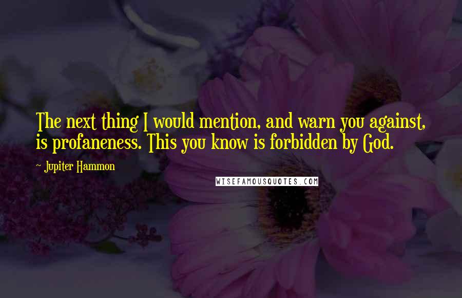 Jupiter Hammon Quotes: The next thing I would mention, and warn you against, is profaneness. This you know is forbidden by God.