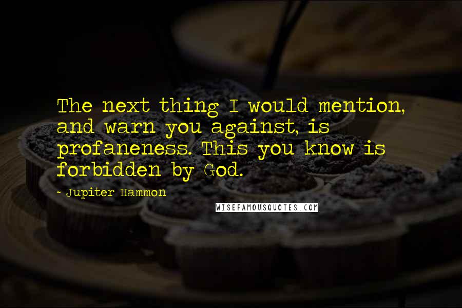 Jupiter Hammon Quotes: The next thing I would mention, and warn you against, is profaneness. This you know is forbidden by God.