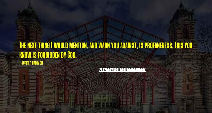 Jupiter Hammon Quotes: The next thing I would mention, and warn you against, is profaneness. This you know is forbidden by God.