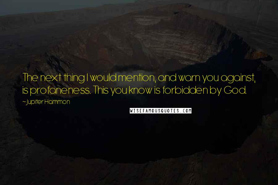 Jupiter Hammon Quotes: The next thing I would mention, and warn you against, is profaneness. This you know is forbidden by God.