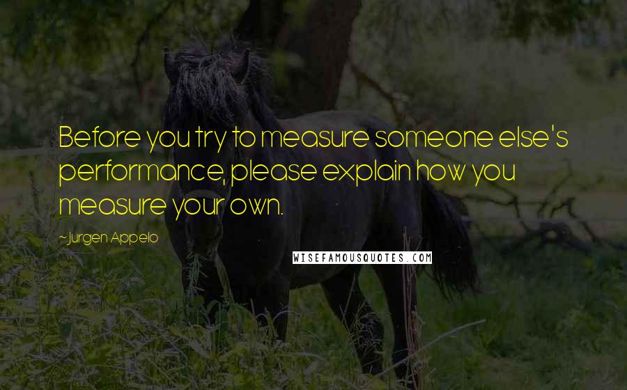 Jurgen Appelo Quotes: Before you try to measure someone else's performance, please explain how you measure your own.