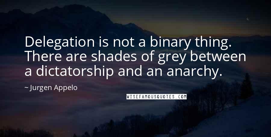 Jurgen Appelo Quotes: Delegation is not a binary thing. There are shades of grey between a dictatorship and an anarchy.