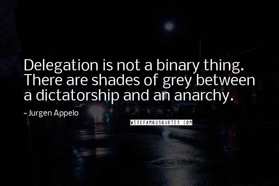 Jurgen Appelo Quotes: Delegation is not a binary thing. There are shades of grey between a dictatorship and an anarchy.