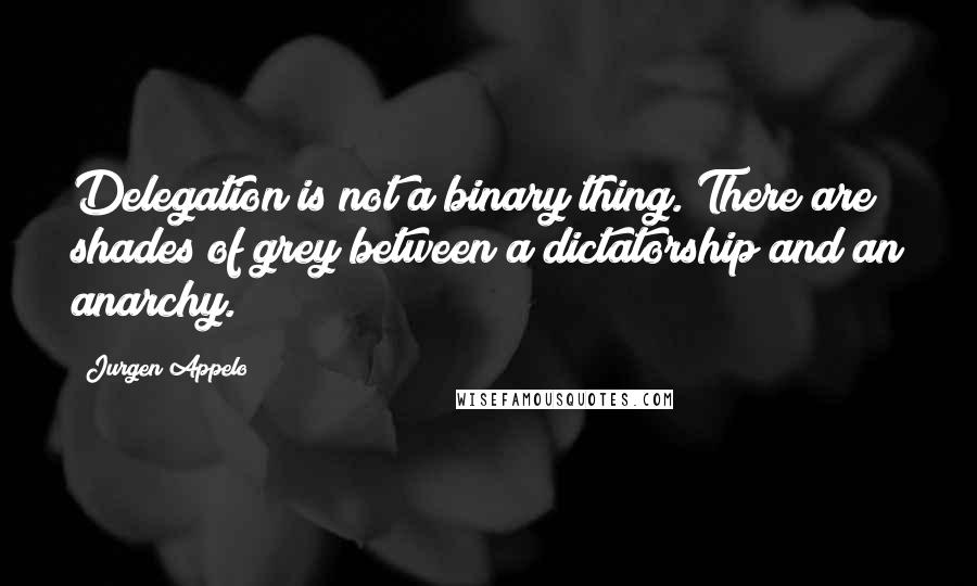 Jurgen Appelo Quotes: Delegation is not a binary thing. There are shades of grey between a dictatorship and an anarchy.