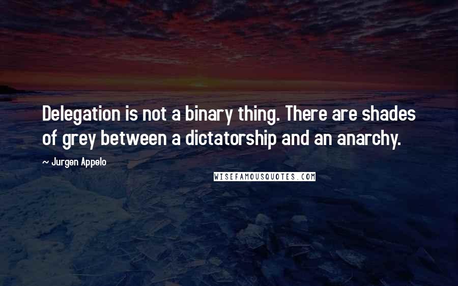 Jurgen Appelo Quotes: Delegation is not a binary thing. There are shades of grey between a dictatorship and an anarchy.