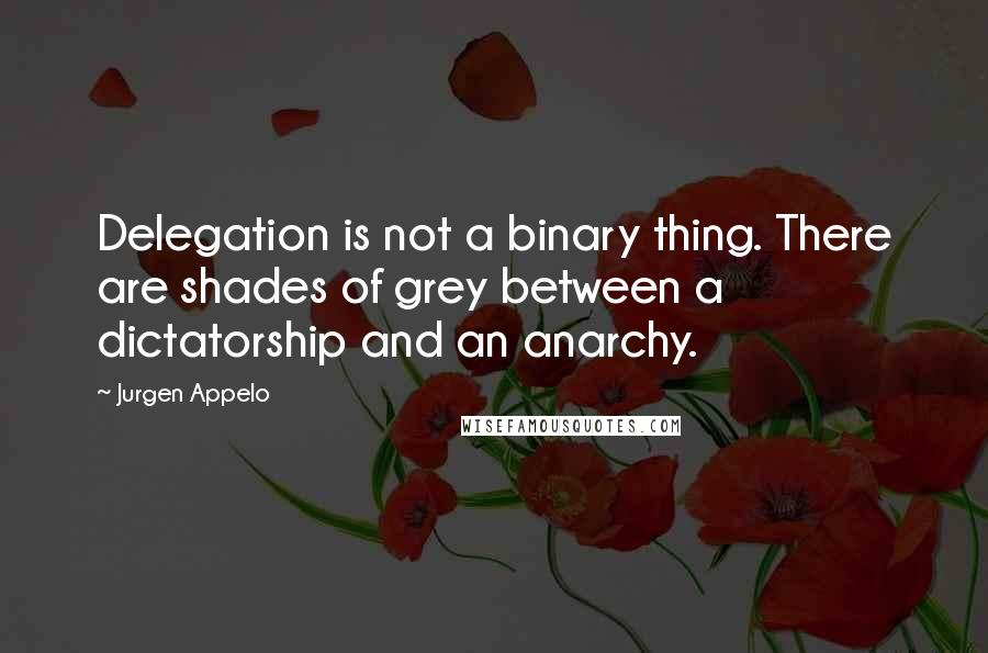 Jurgen Appelo Quotes: Delegation is not a binary thing. There are shades of grey between a dictatorship and an anarchy.