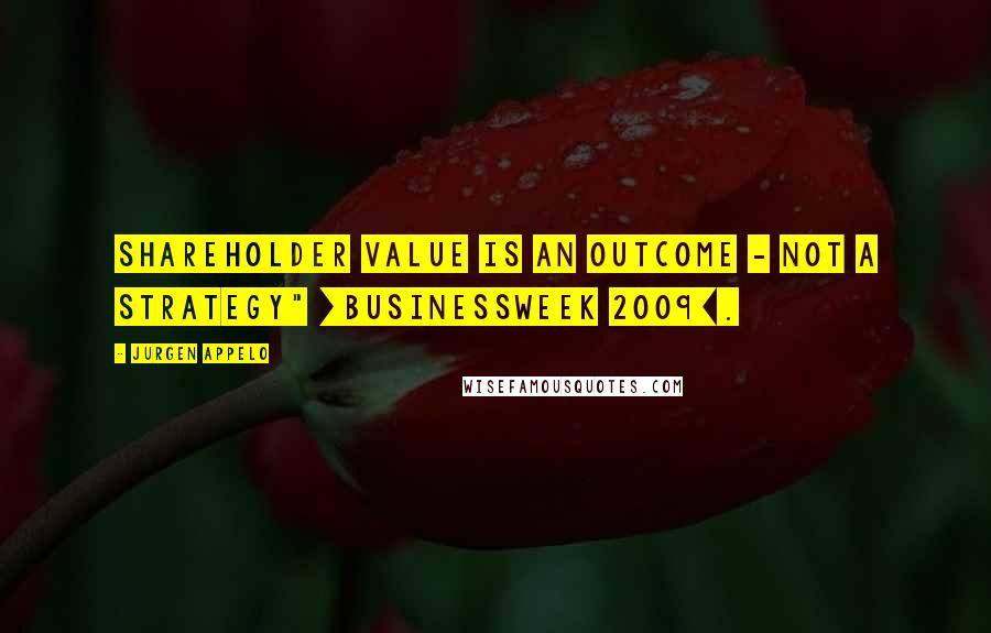 Jurgen Appelo Quotes: Shareholder value is an outcome - not a strategy" [BusinessWeek 2009].