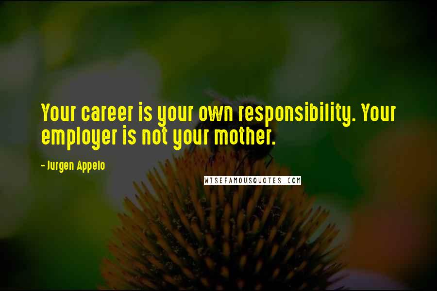 Jurgen Appelo Quotes: Your career is your own responsibility. Your employer is not your mother.