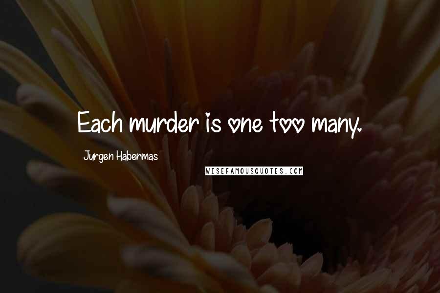 Jurgen Habermas Quotes: Each murder is one too many.