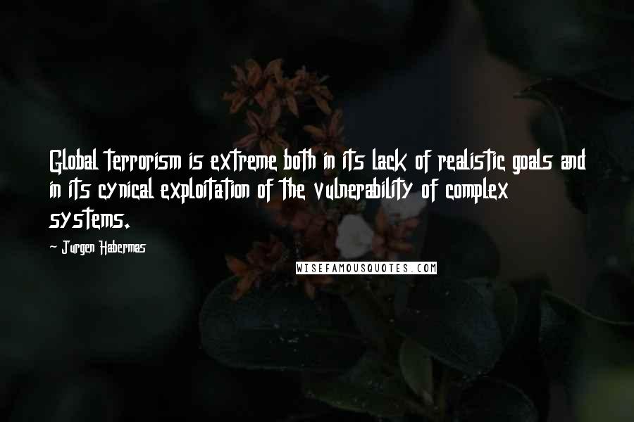 Jurgen Habermas Quotes: Global terrorism is extreme both in its lack of realistic goals and in its cynical exploitation of the vulnerability of complex systems.