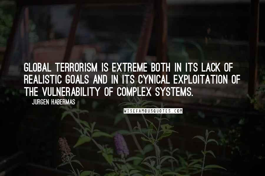 Jurgen Habermas Quotes: Global terrorism is extreme both in its lack of realistic goals and in its cynical exploitation of the vulnerability of complex systems.