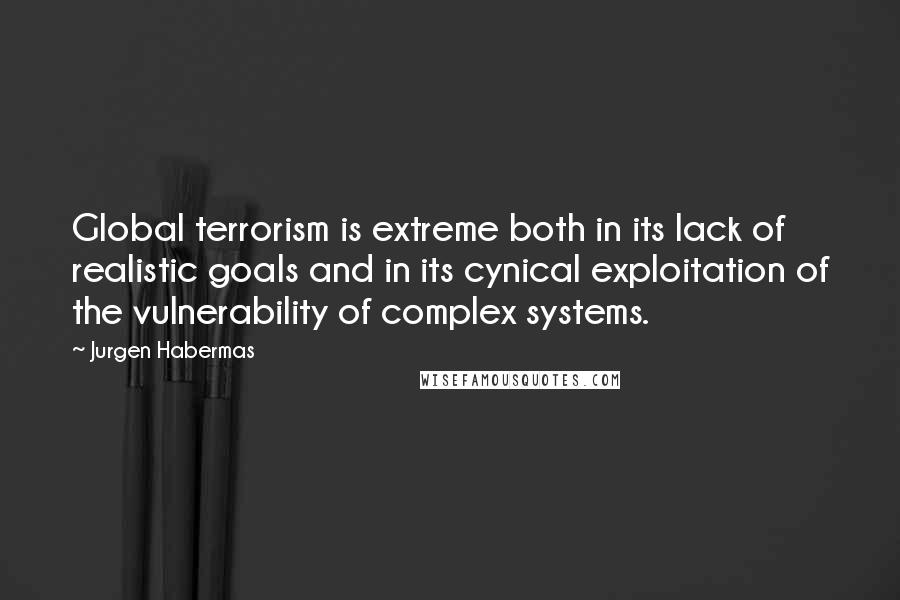 Jurgen Habermas Quotes: Global terrorism is extreme both in its lack of realistic goals and in its cynical exploitation of the vulnerability of complex systems.