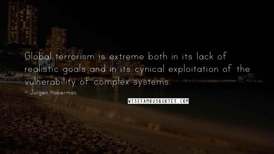 Jurgen Habermas Quotes: Global terrorism is extreme both in its lack of realistic goals and in its cynical exploitation of the vulnerability of complex systems.