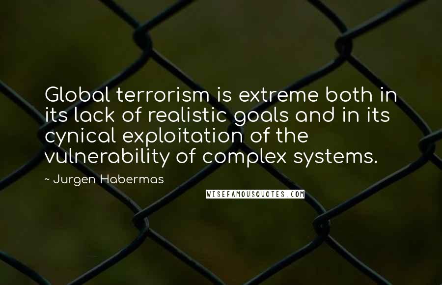 Jurgen Habermas Quotes: Global terrorism is extreme both in its lack of realistic goals and in its cynical exploitation of the vulnerability of complex systems.