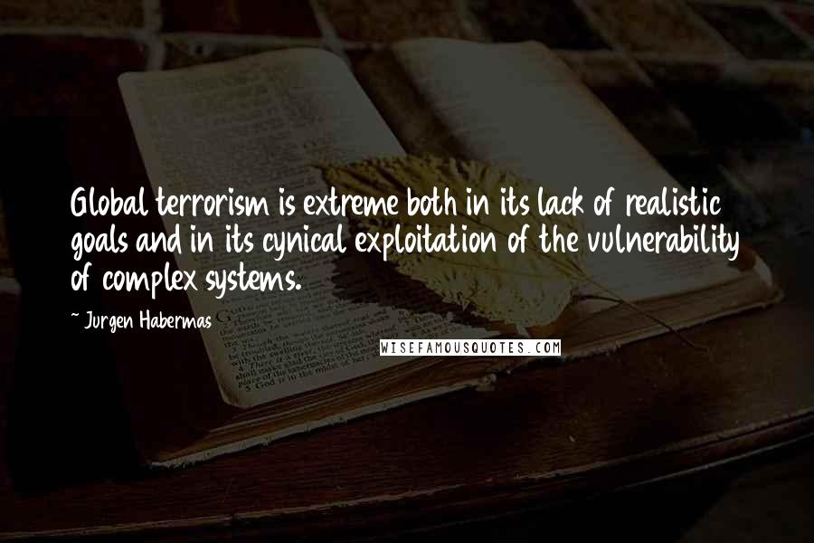 Jurgen Habermas Quotes: Global terrorism is extreme both in its lack of realistic goals and in its cynical exploitation of the vulnerability of complex systems.