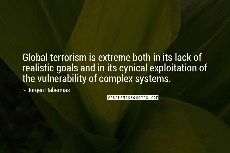 Jurgen Habermas Quotes: Global terrorism is extreme both in its lack of realistic goals and in its cynical exploitation of the vulnerability of complex systems.