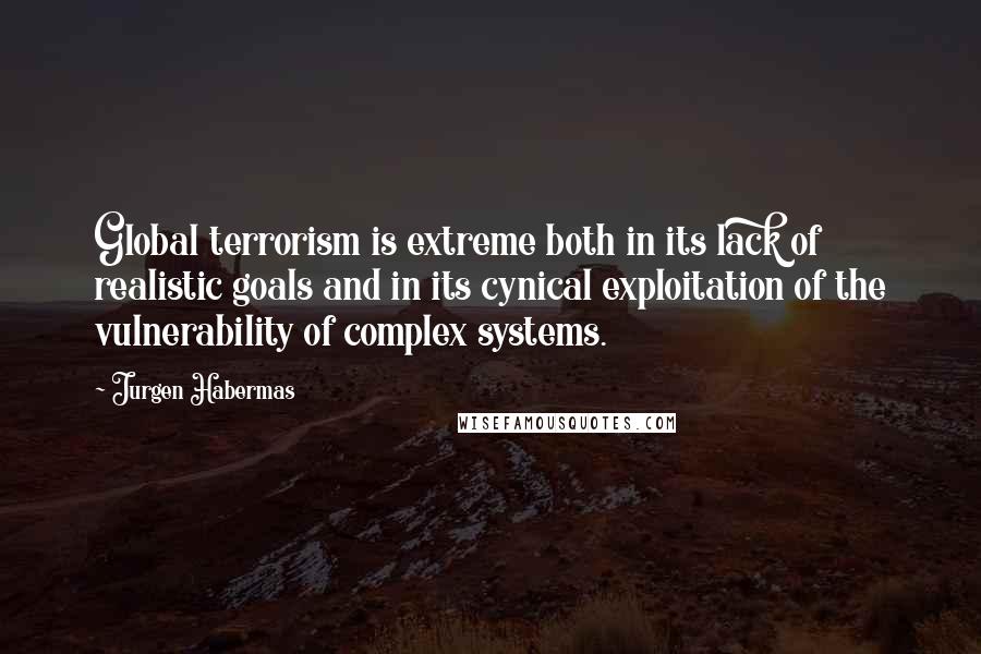 Jurgen Habermas Quotes: Global terrorism is extreme both in its lack of realistic goals and in its cynical exploitation of the vulnerability of complex systems.