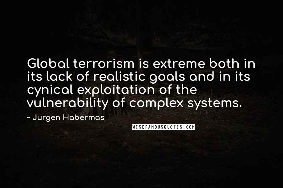 Jurgen Habermas Quotes: Global terrorism is extreme both in its lack of realistic goals and in its cynical exploitation of the vulnerability of complex systems.