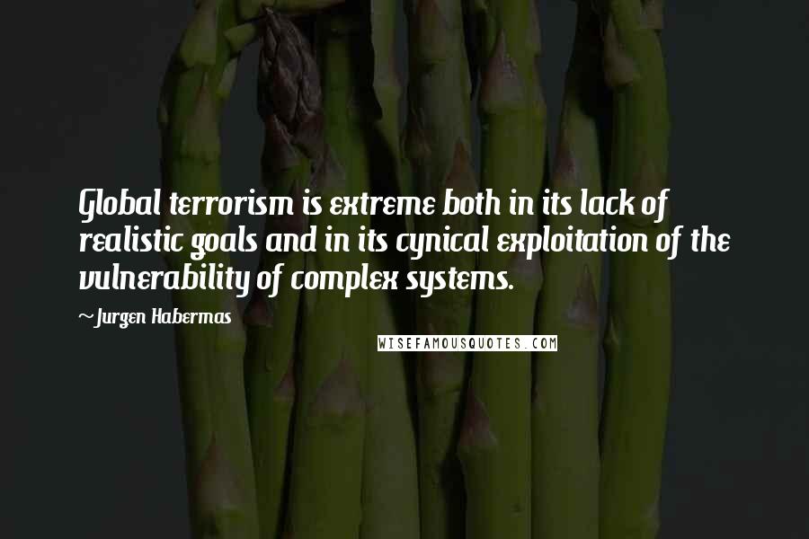 Jurgen Habermas Quotes: Global terrorism is extreme both in its lack of realistic goals and in its cynical exploitation of the vulnerability of complex systems.