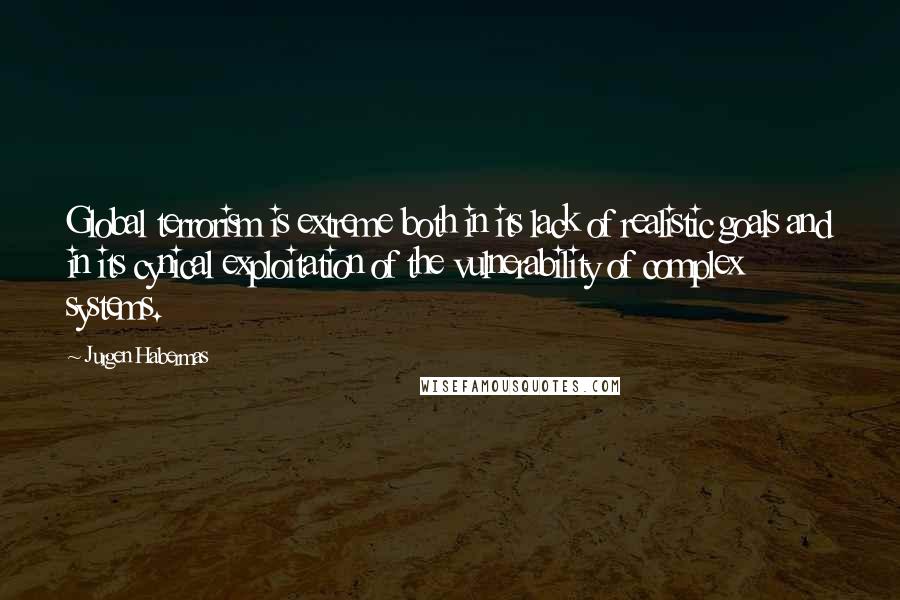 Jurgen Habermas Quotes: Global terrorism is extreme both in its lack of realistic goals and in its cynical exploitation of the vulnerability of complex systems.