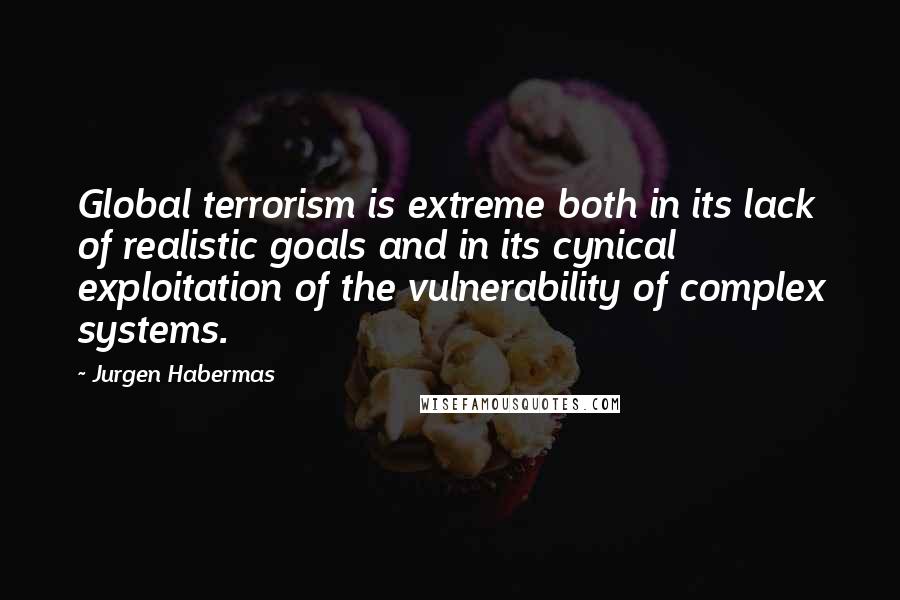 Jurgen Habermas Quotes: Global terrorism is extreme both in its lack of realistic goals and in its cynical exploitation of the vulnerability of complex systems.