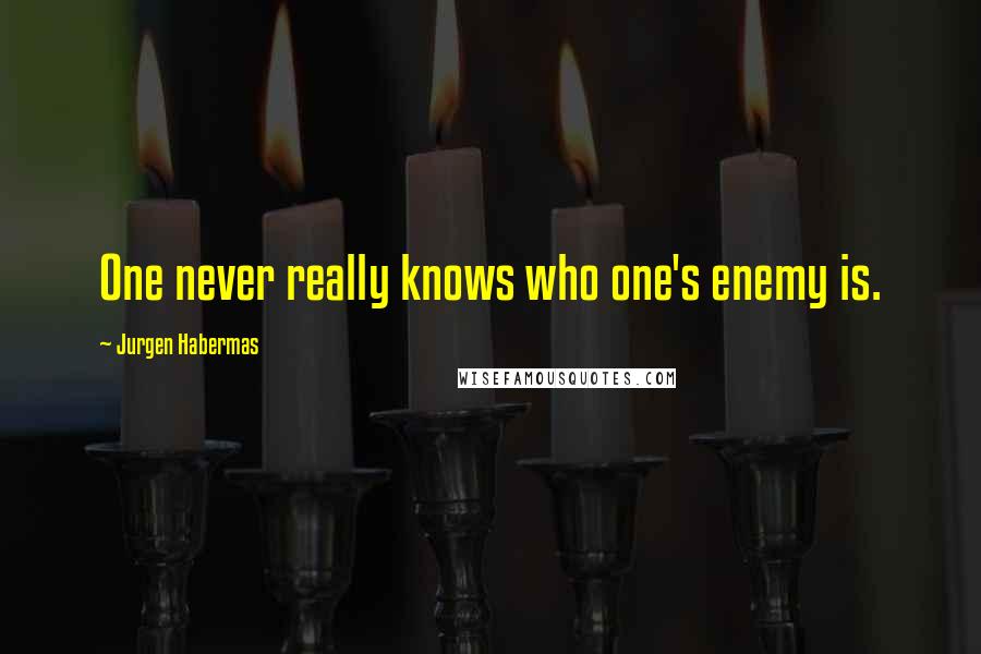 Jurgen Habermas Quotes: One never really knows who one's enemy is.