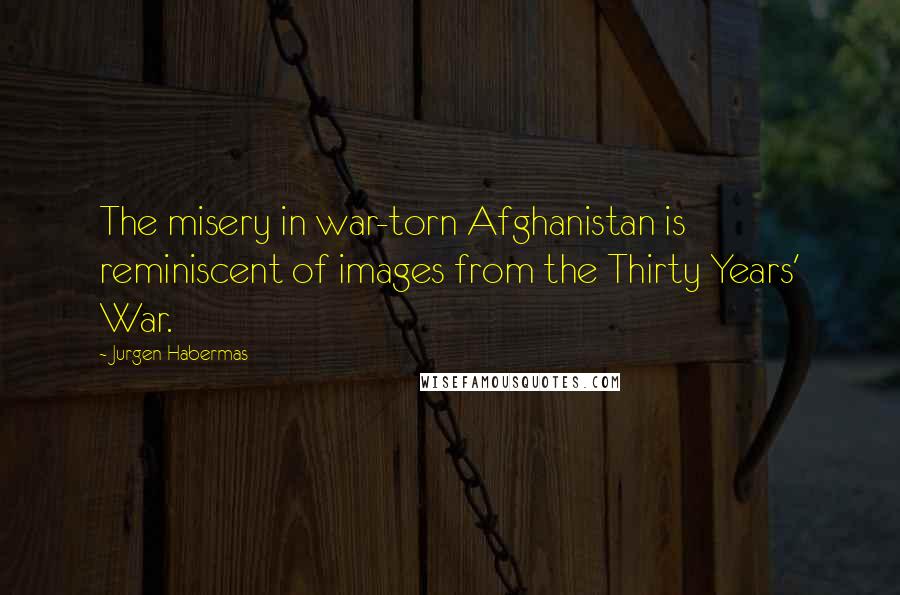 Jurgen Habermas Quotes: The misery in war-torn Afghanistan is reminiscent of images from the Thirty Years' War.