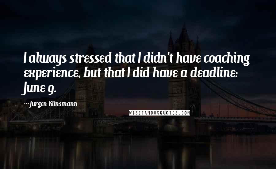 Jurgen Klinsmann Quotes: I always stressed that I didn't have coaching experience, but that I did have a deadline: June 9.