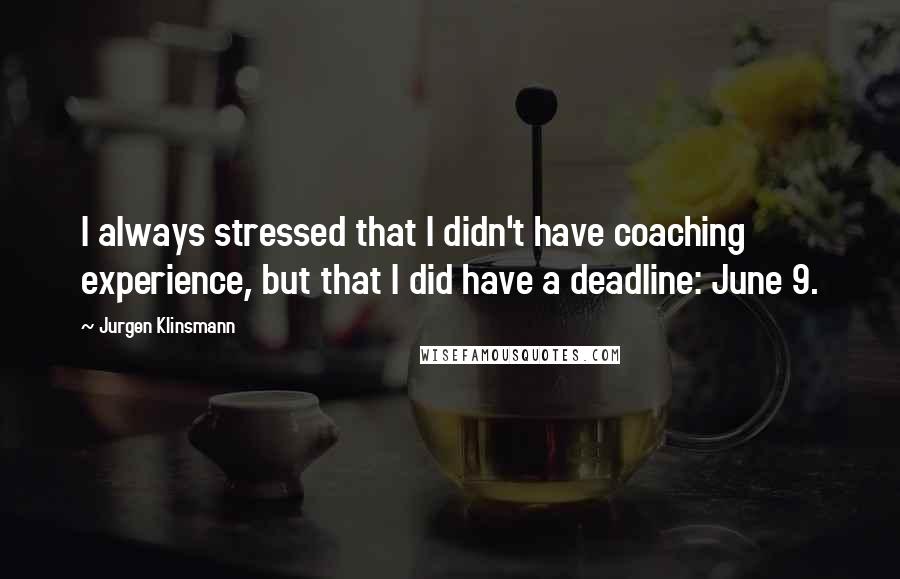 Jurgen Klinsmann Quotes: I always stressed that I didn't have coaching experience, but that I did have a deadline: June 9.