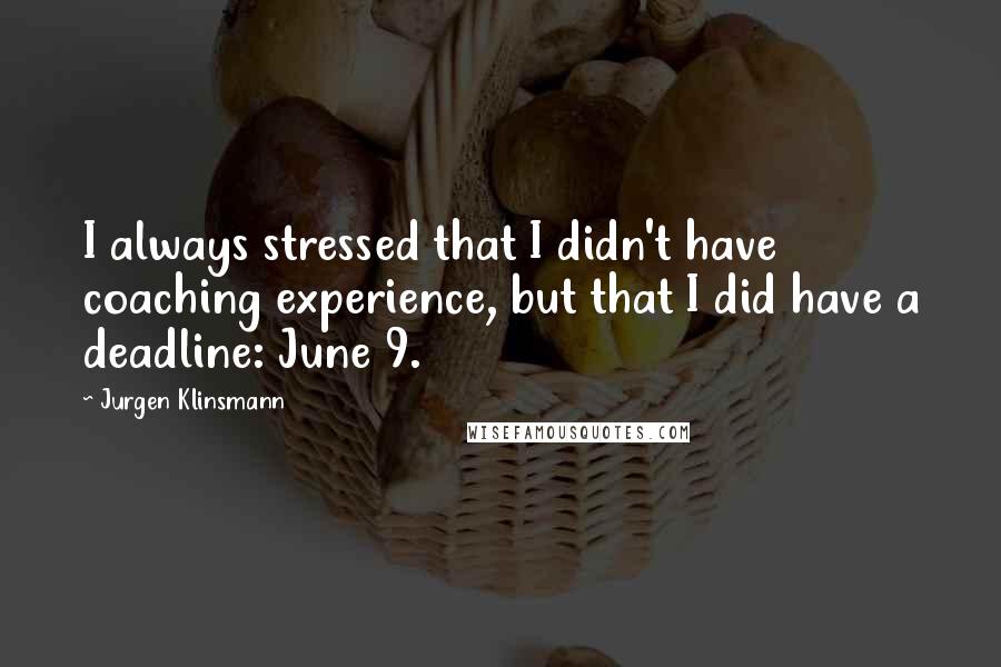 Jurgen Klinsmann Quotes: I always stressed that I didn't have coaching experience, but that I did have a deadline: June 9.
