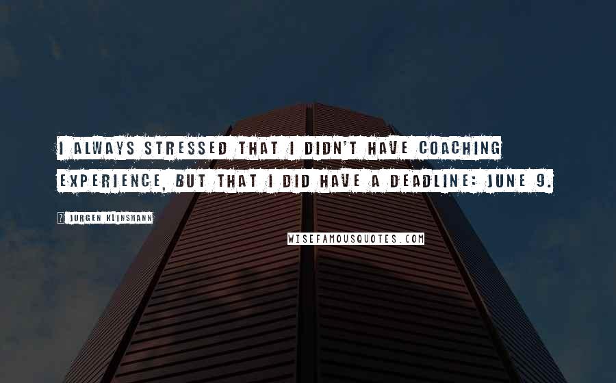 Jurgen Klinsmann Quotes: I always stressed that I didn't have coaching experience, but that I did have a deadline: June 9.