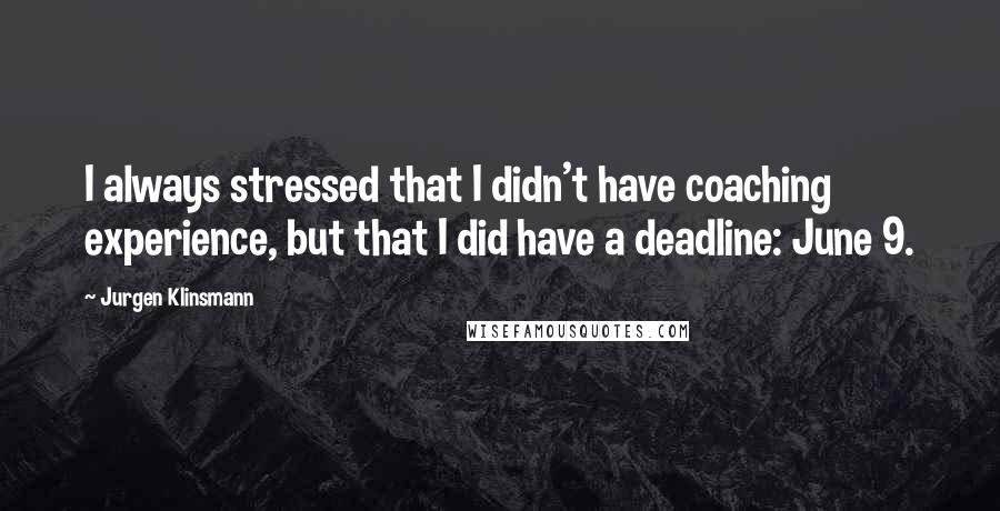 Jurgen Klinsmann Quotes: I always stressed that I didn't have coaching experience, but that I did have a deadline: June 9.