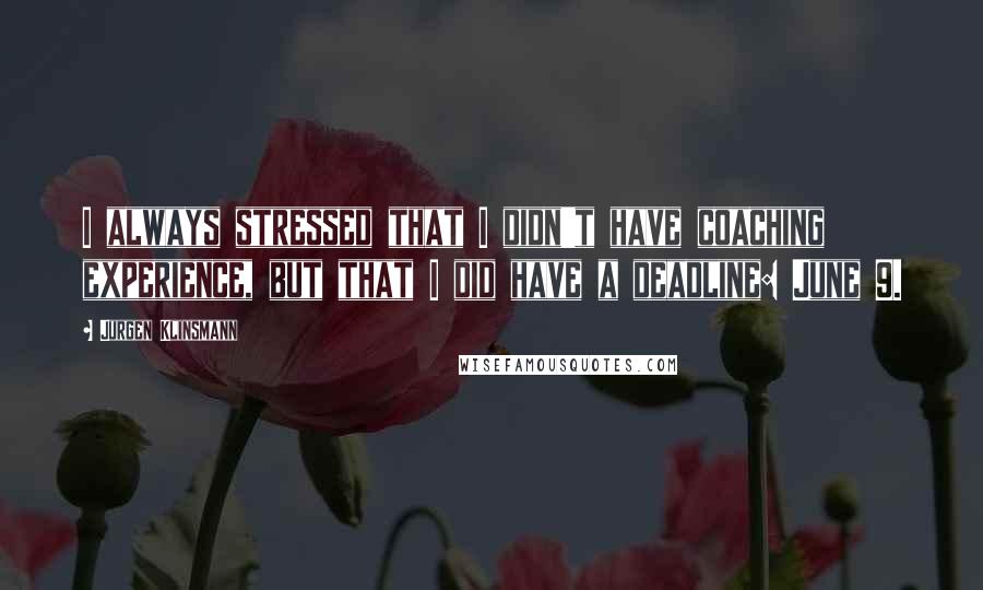 Jurgen Klinsmann Quotes: I always stressed that I didn't have coaching experience, but that I did have a deadline: June 9.