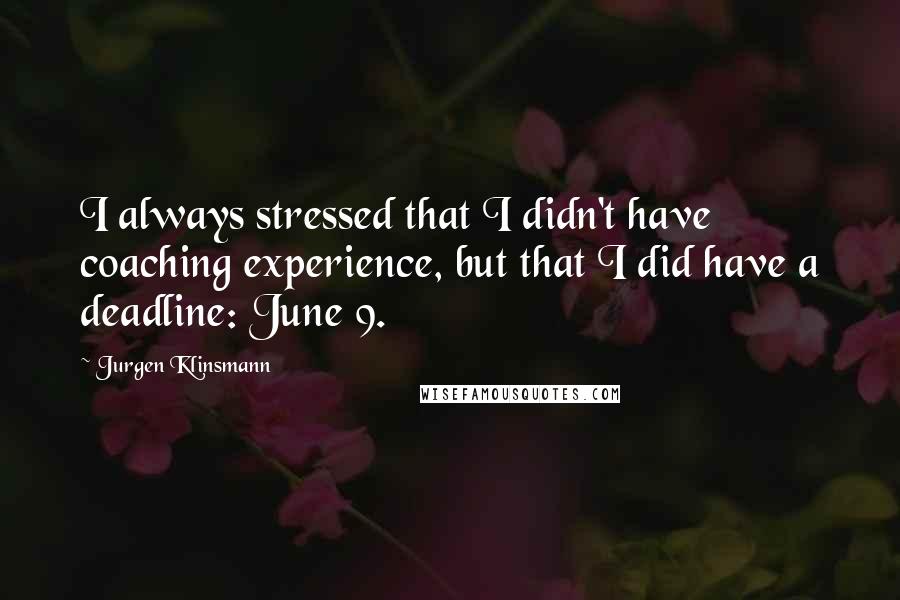 Jurgen Klinsmann Quotes: I always stressed that I didn't have coaching experience, but that I did have a deadline: June 9.