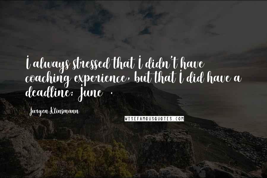 Jurgen Klinsmann Quotes: I always stressed that I didn't have coaching experience, but that I did have a deadline: June 9.