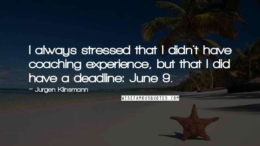 Jurgen Klinsmann Quotes: I always stressed that I didn't have coaching experience, but that I did have a deadline: June 9.