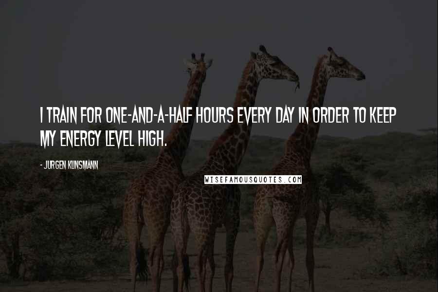 Jurgen Klinsmann Quotes: I train for one-and-a-half hours every day in order to keep my energy level high.