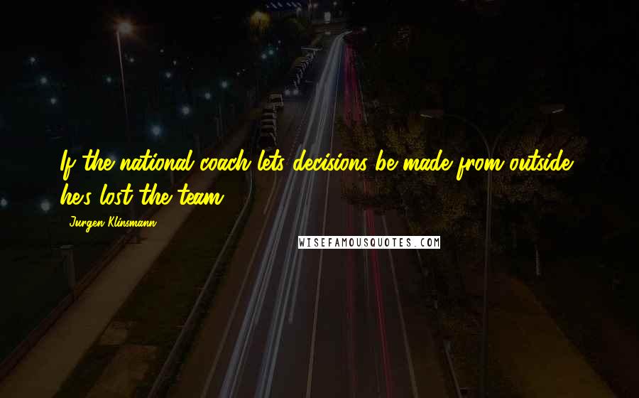 Jurgen Klinsmann Quotes: If the national coach lets decisions be made from outside, he's lost the team.