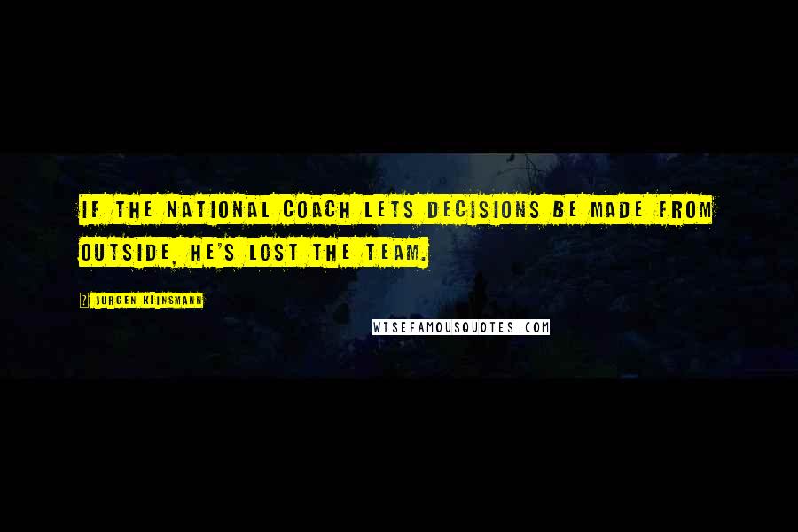 Jurgen Klinsmann Quotes: If the national coach lets decisions be made from outside, he's lost the team.