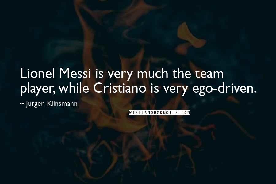 Jurgen Klinsmann Quotes: Lionel Messi is very much the team player, while Cristiano is very ego-driven.