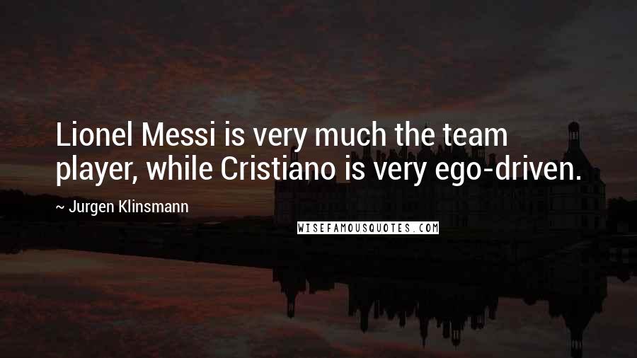 Jurgen Klinsmann Quotes: Lionel Messi is very much the team player, while Cristiano is very ego-driven.