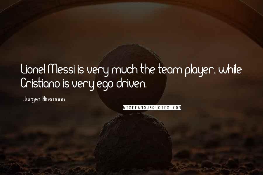 Jurgen Klinsmann Quotes: Lionel Messi is very much the team player, while Cristiano is very ego-driven.