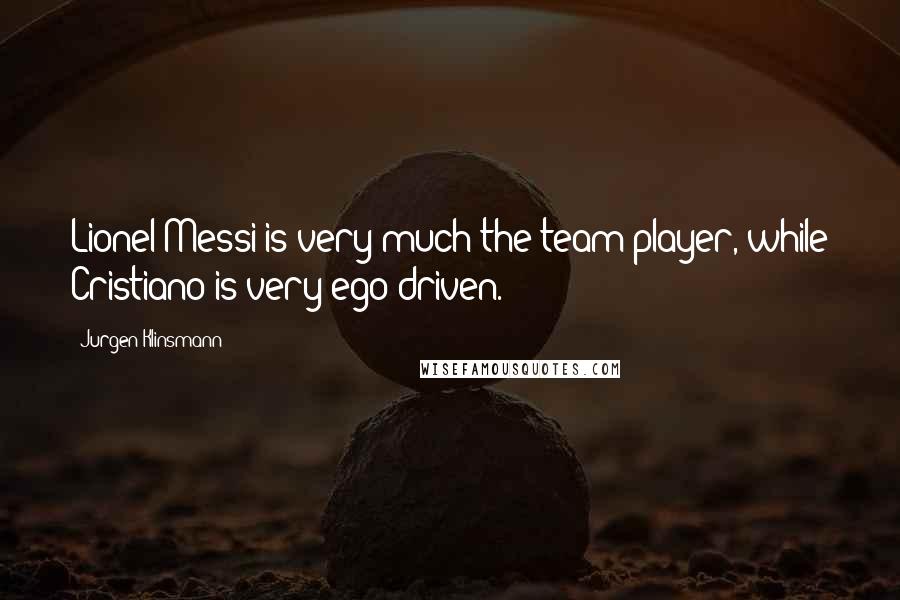 Jurgen Klinsmann Quotes: Lionel Messi is very much the team player, while Cristiano is very ego-driven.