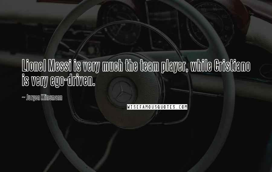 Jurgen Klinsmann Quotes: Lionel Messi is very much the team player, while Cristiano is very ego-driven.