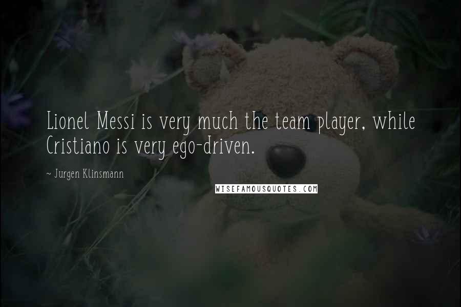 Jurgen Klinsmann Quotes: Lionel Messi is very much the team player, while Cristiano is very ego-driven.