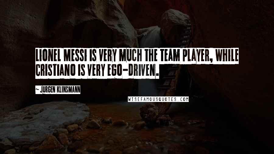 Jurgen Klinsmann Quotes: Lionel Messi is very much the team player, while Cristiano is very ego-driven.