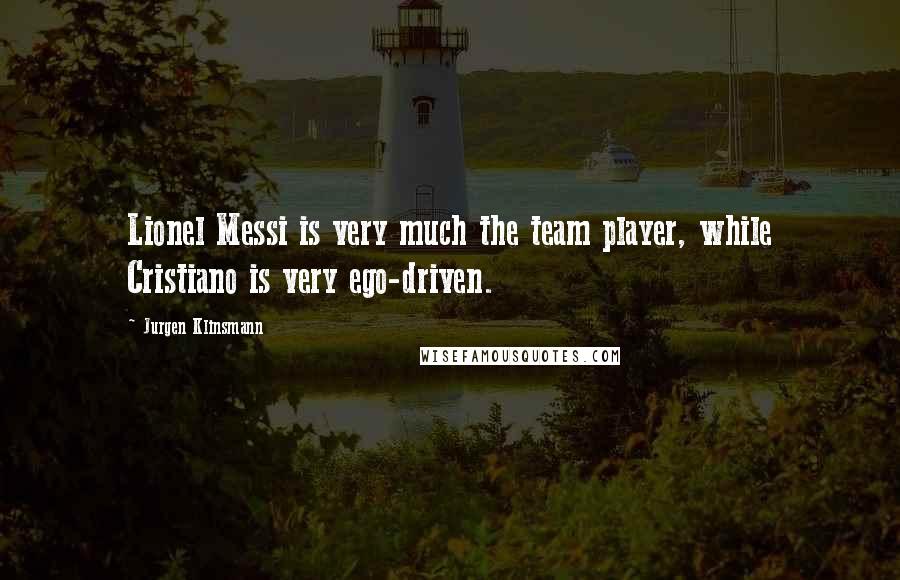 Jurgen Klinsmann Quotes: Lionel Messi is very much the team player, while Cristiano is very ego-driven.